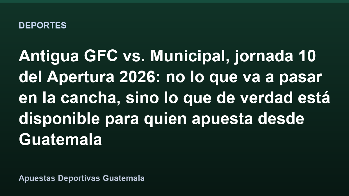 Antigua GFC vs. Municipal, jornada 10 del Apertura 2026: no lo que va a pasar en la cancha, sino lo que de verdad está disponible para quien apuesta desde Guatemala