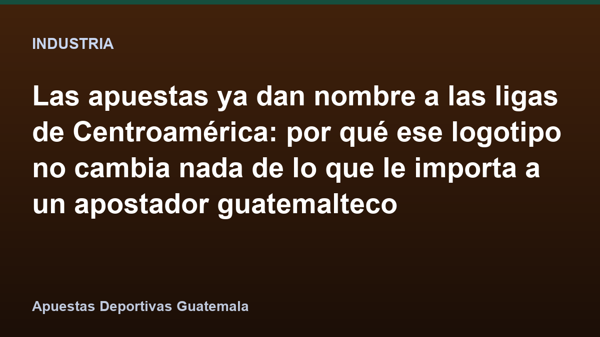 Las apuestas ya dan nombre a las ligas de Centroamérica: por qué ese logotipo no cambia nada de lo que le importa a un apostador guatemalteco